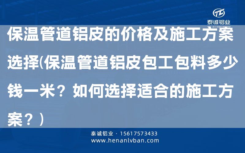保溫管道鋁皮的價格及施工方案選擇(保溫管道鋁皮包工包料多少錢一米？如何選擇適合的施工方案？)(圖1)