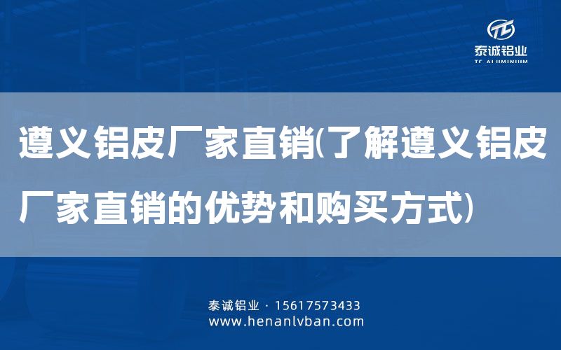 遵義鋁皮廠家直銷(了解遵義鋁皮廠家直銷的優(yōu)勢(shì)和購買方式)(圖1)