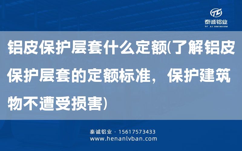 鋁皮保護(hù)層套什么定額(了解鋁皮保護(hù)層套的定額標(biāo)準(zhǔn)，保護(hù)建筑物不遭受損害)(圖1)