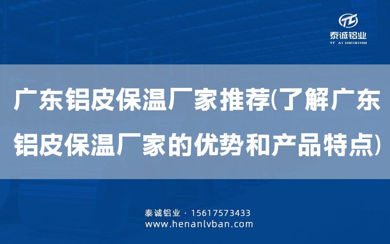 廣東鋁皮保溫廠家推薦(了解廣東鋁皮保溫廠家的優(yōu)勢和產(chǎn)品特點(diǎn))(圖1)